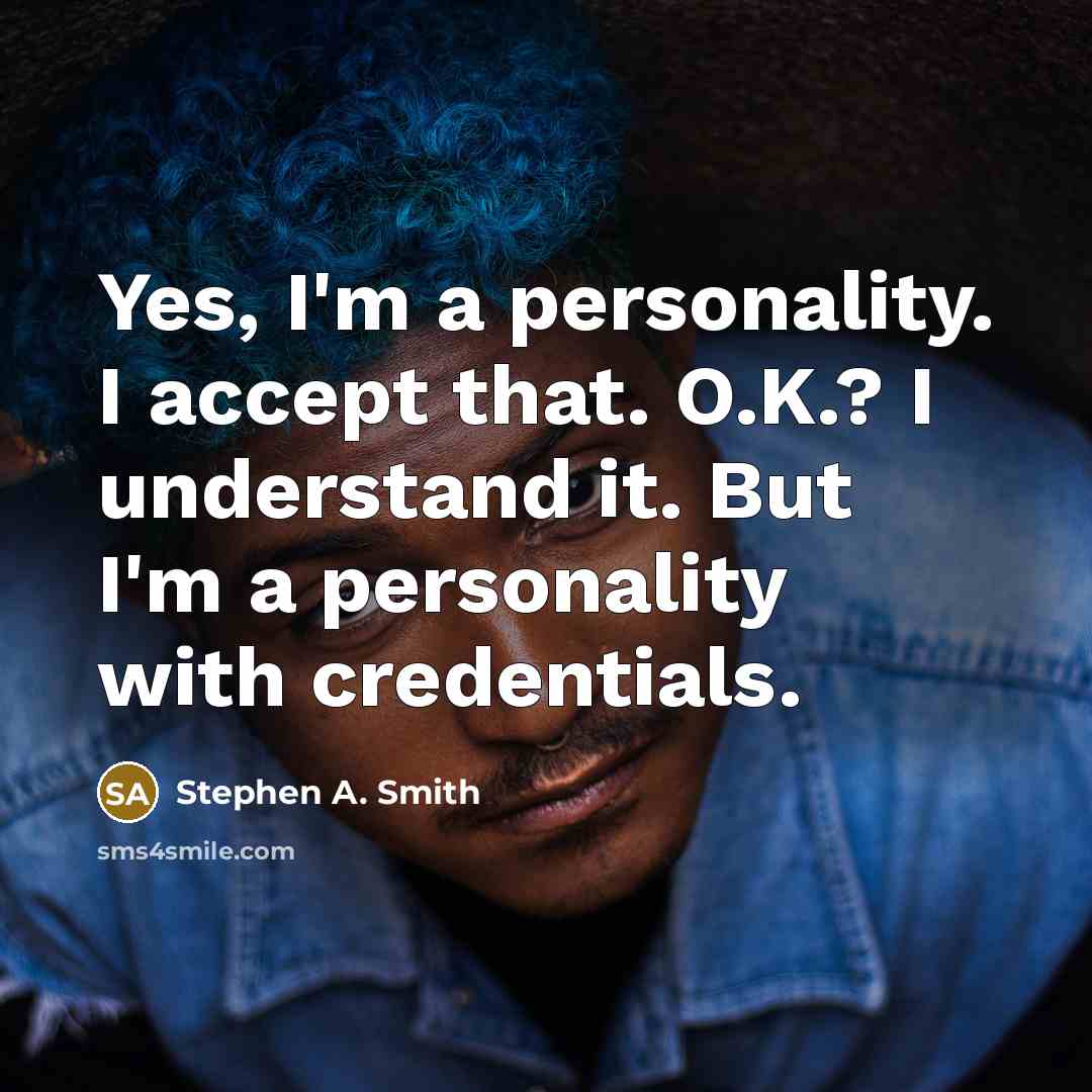 “Yes, I'm a personality. I accept that. O.K.? I understand it. But I'm a personality with credentials.” quote by Stephen A. Smith