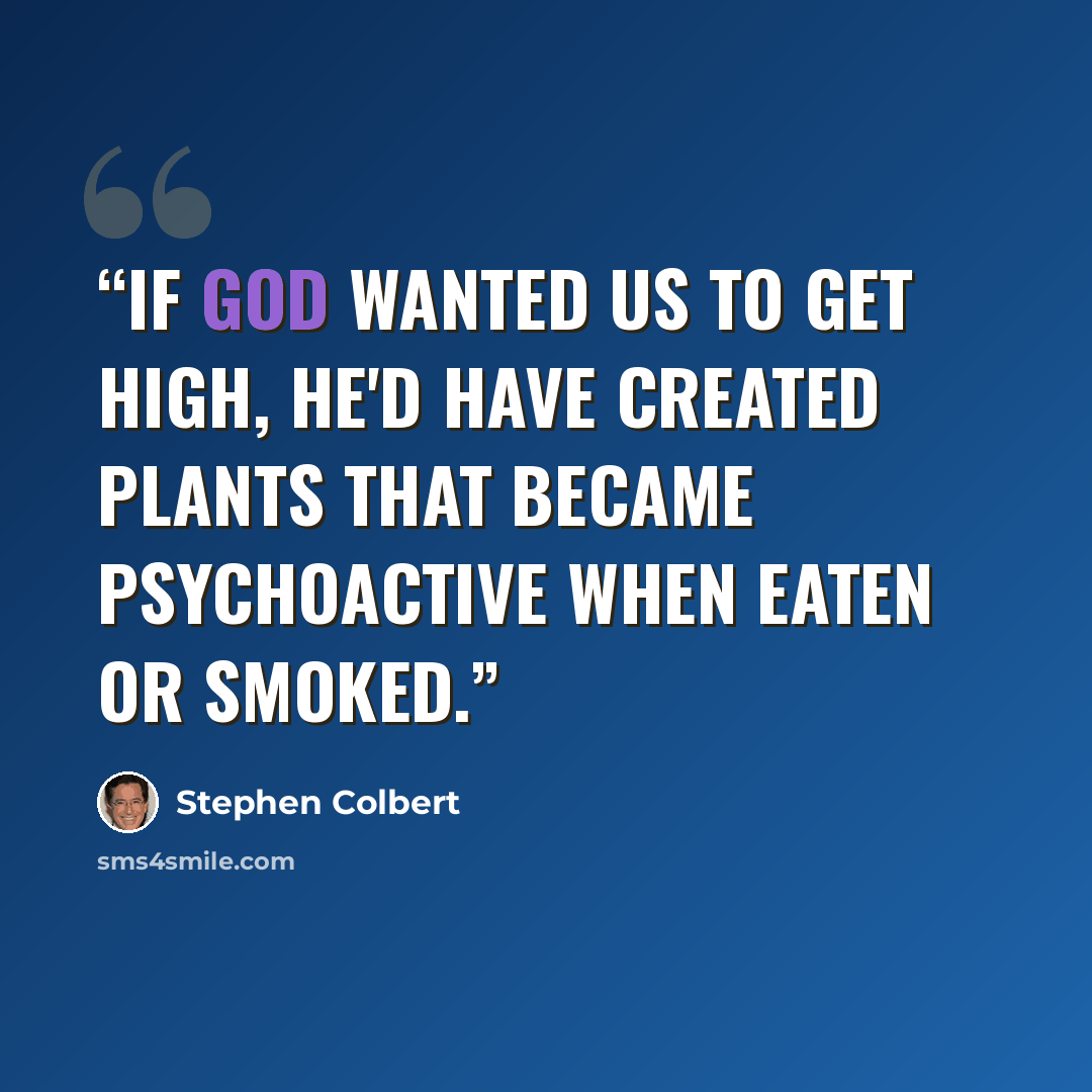 “If God wanted us to get high, he'd have created plants that became psychoactive when eaten or smoked.” quote by Stephen Colbert