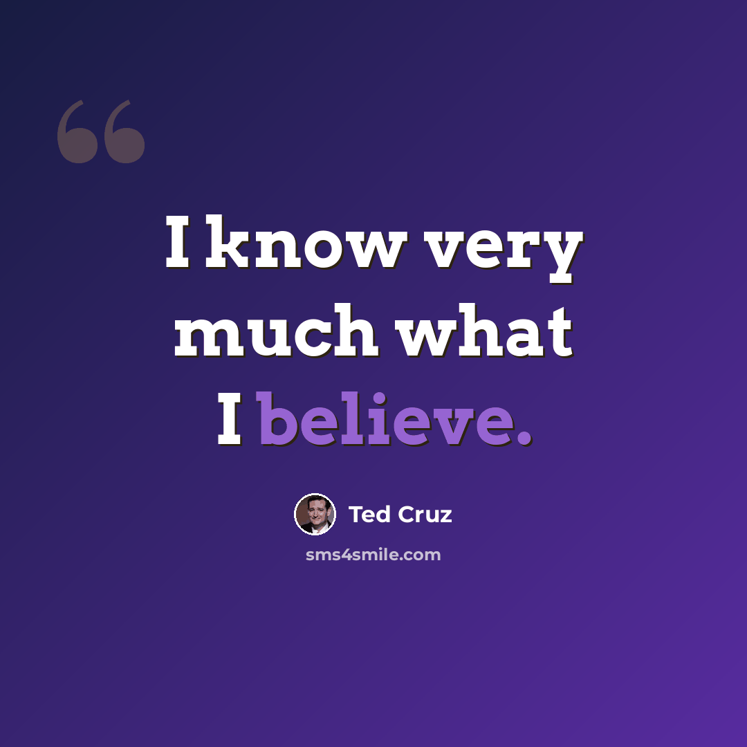 “I know very much what I believe.” quote by Ted Cruz