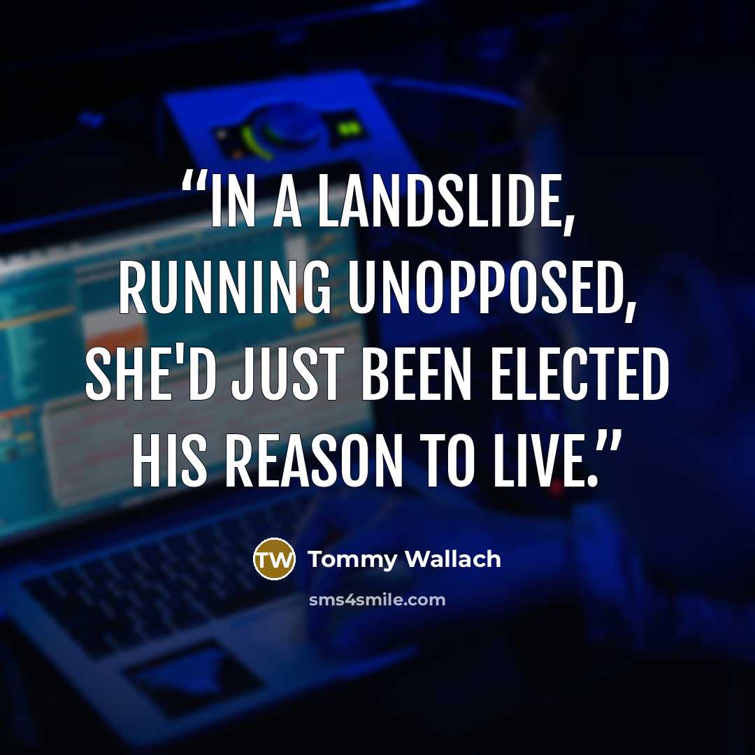 “In a landslide, running unopposed, she'd just been elected his reason to live.” quote by Tommy Wallach