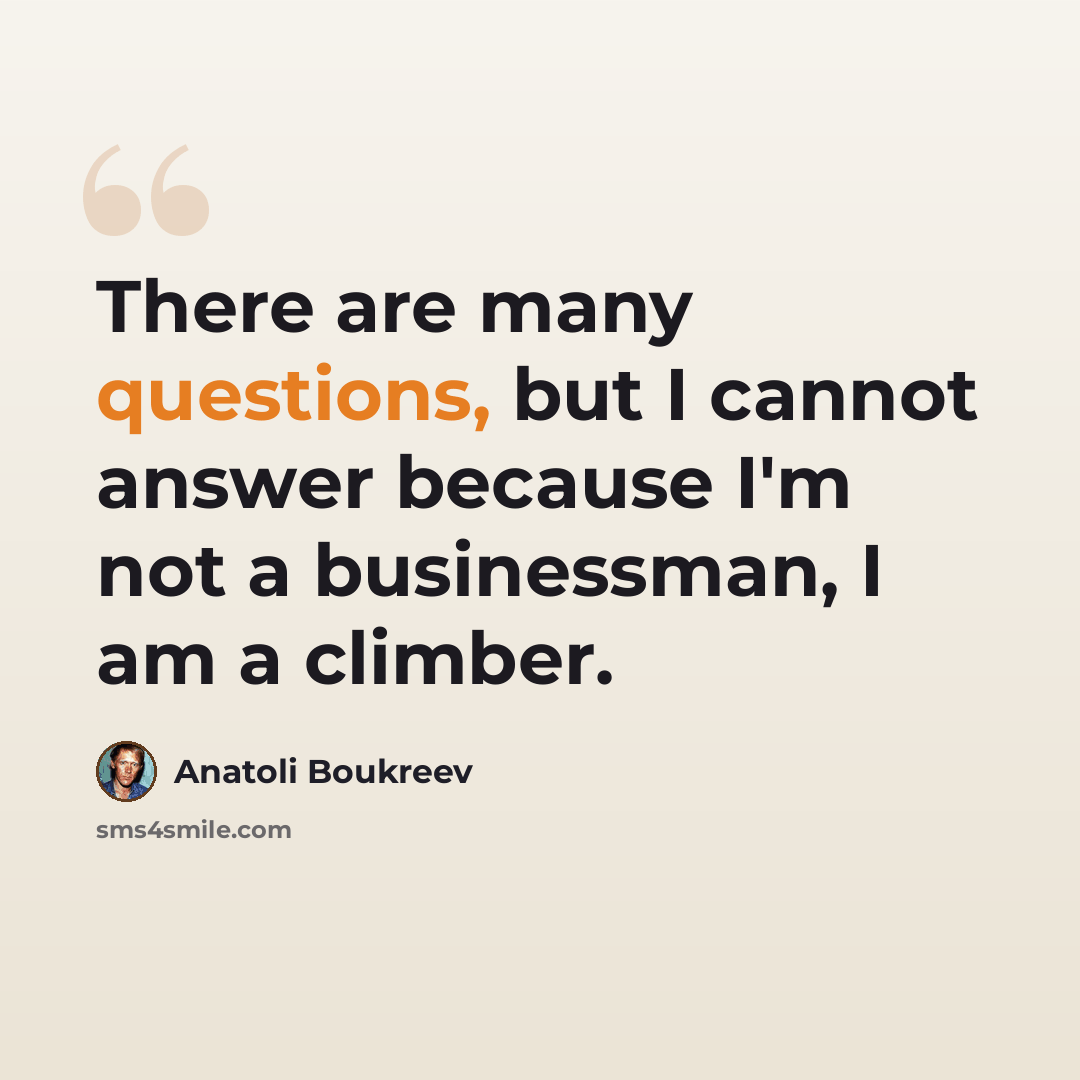 “There are many questions, but I cannot answer because I'm not a businessman, I am a climber.” quote by Anatoli Boukreev