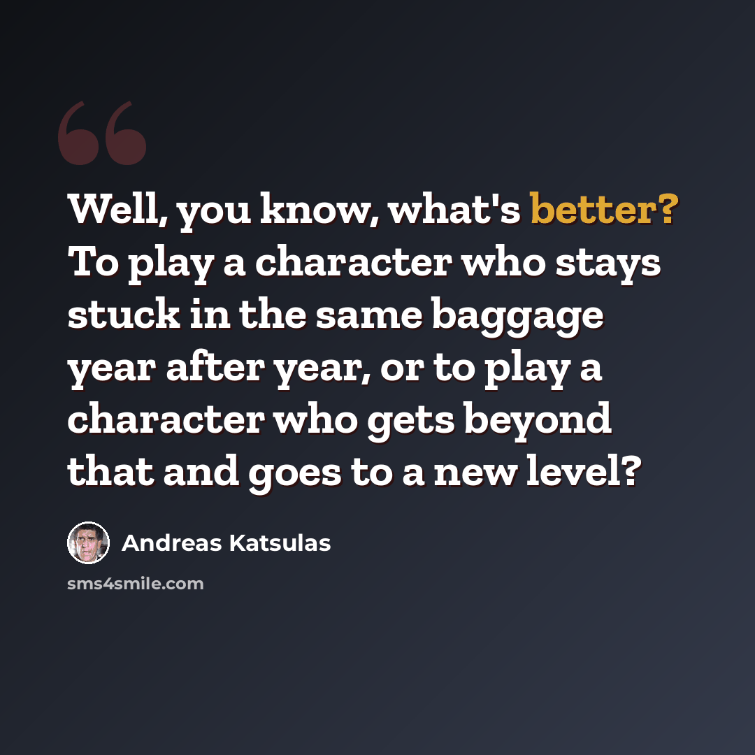 “Well, you know, what's better? To play a character who stays stuck in the same baggage year after year, or to play a character who gets beyond that and goes to a new level?” quote by Andreas Katsulas