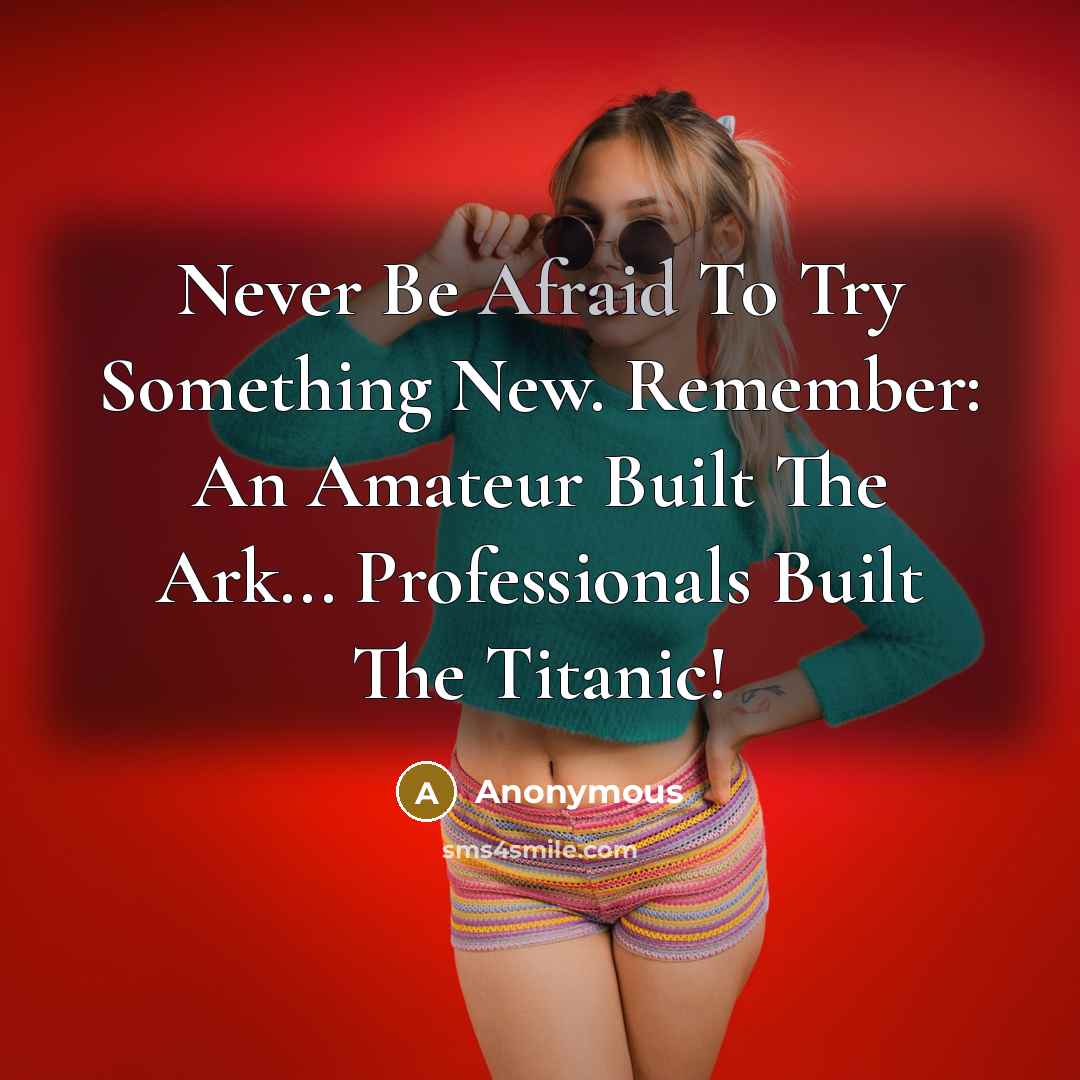 “Never Be Afraid To Try Something New. Remember: An Amateur Built The Ark... Professionals Built The Titanic!” quote by Anonymous