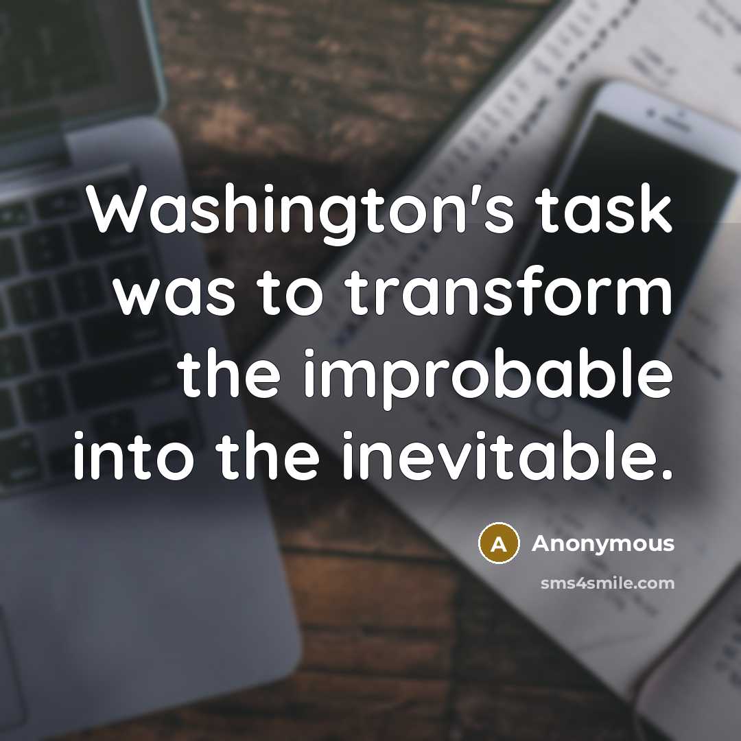 “Washington's task was to transform the improbable into the inevitable.” quote by Anonymous
