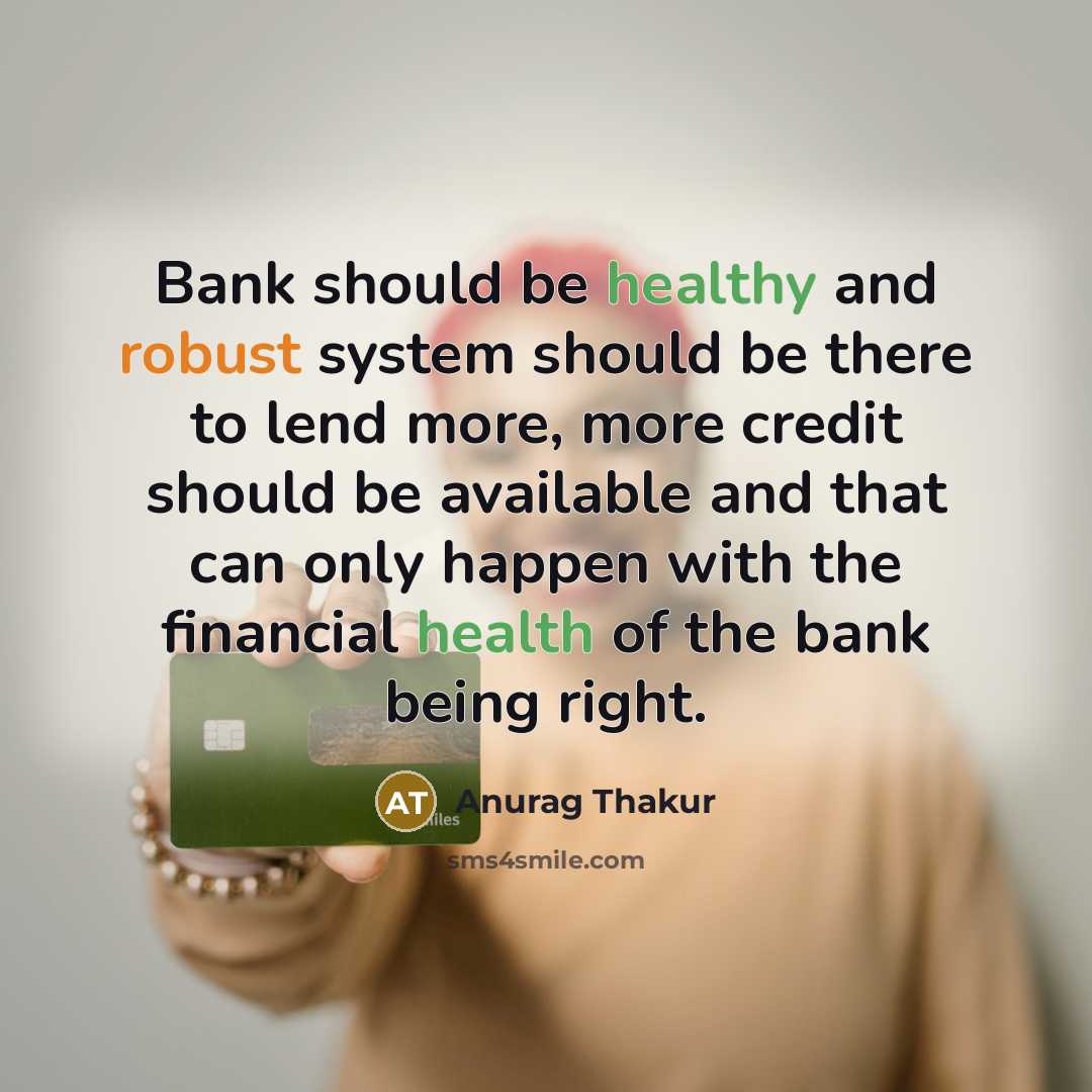 “Bank should be healthy and robust system should be there to lend more, more credit should be available and that can only happen with the financial health of the bank being right.” quote by Anurag Thakur