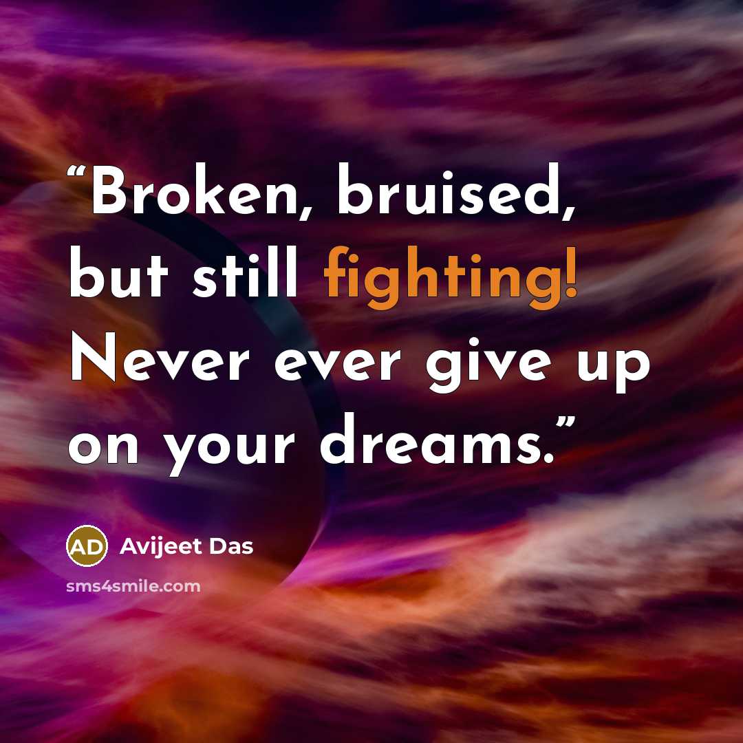 “Broken, bruised, but still fighting! Never ever give up on your dreams.” quote by Avijeet Das