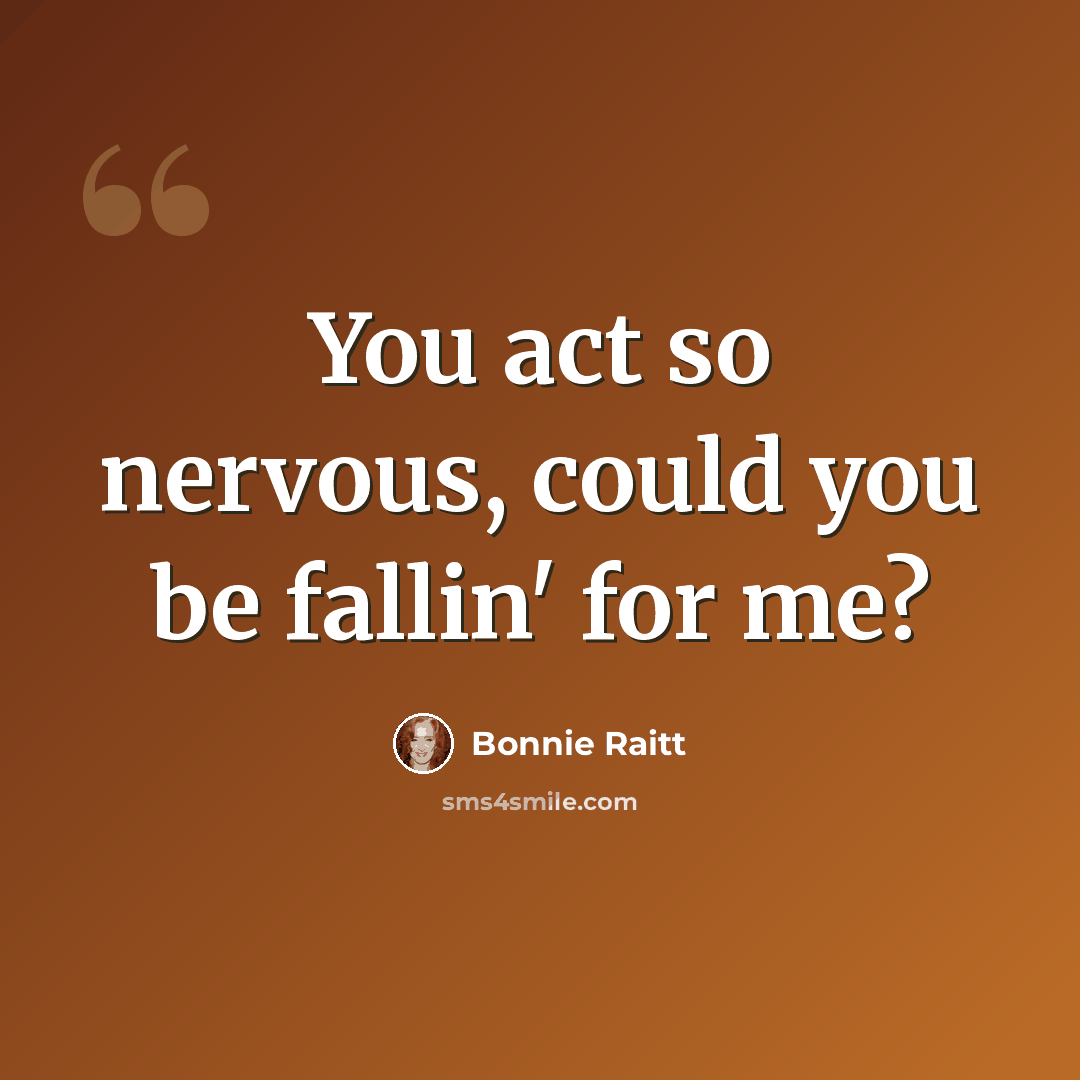 “You act so nervous, could you be fallin' for me?” quote by Bonnie Raitt