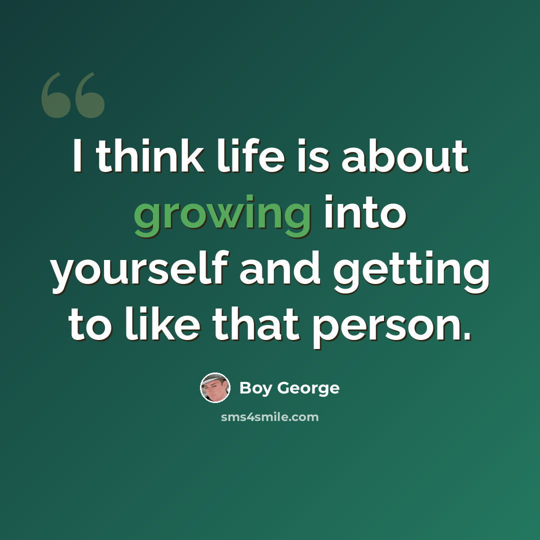 “I think life is about growing into yourself and getting to like that person.” quote by Boy George