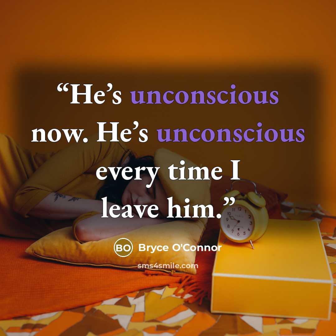 “He’s unconscious now. He’s unconscious every time I leave him.” quote by Bryce O'Connor