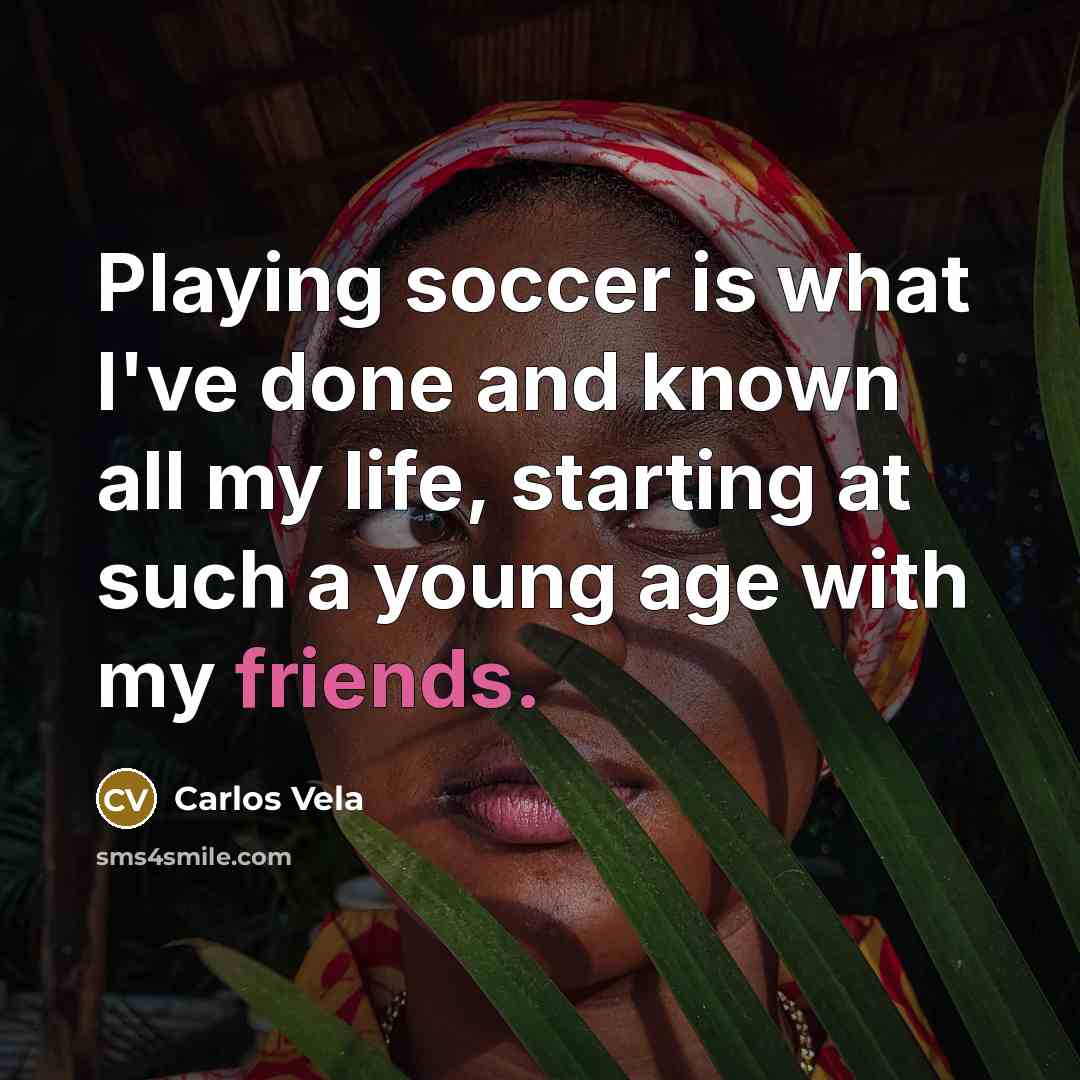 “Playing soccer is what I've done and known all my life, starting at such a young age with my friends.” quote by Carlos Vela