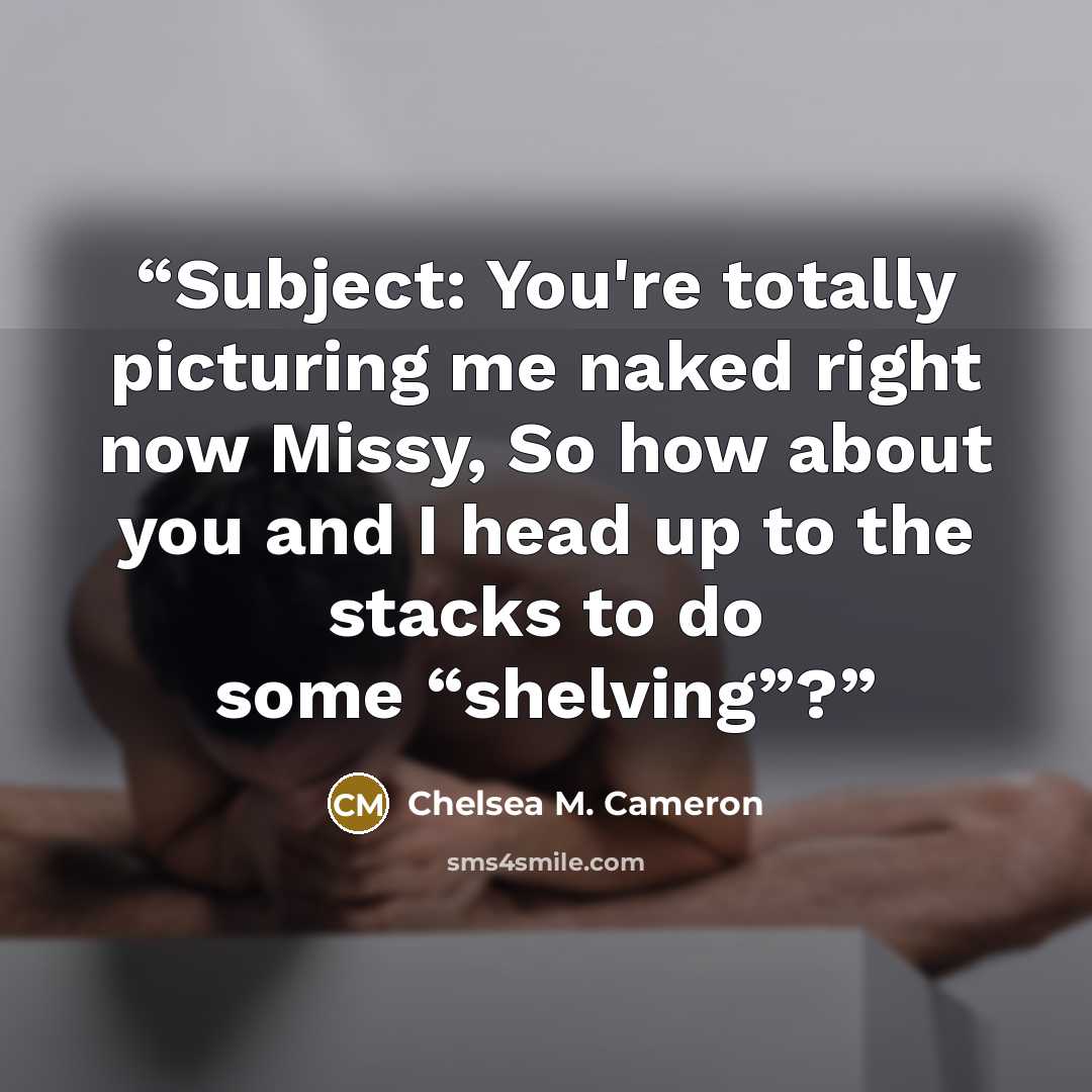 “Subject: You're totally picturing me naked right now Missy, So how about you and I head up to the stacks to do some “shelving”?” quote by Chelsea M. Cameron