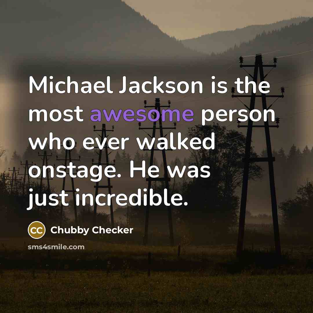 “Michael Jackson is the most awesome person who ever walked onstage. He was just incredible.” quote by Chubby Checker