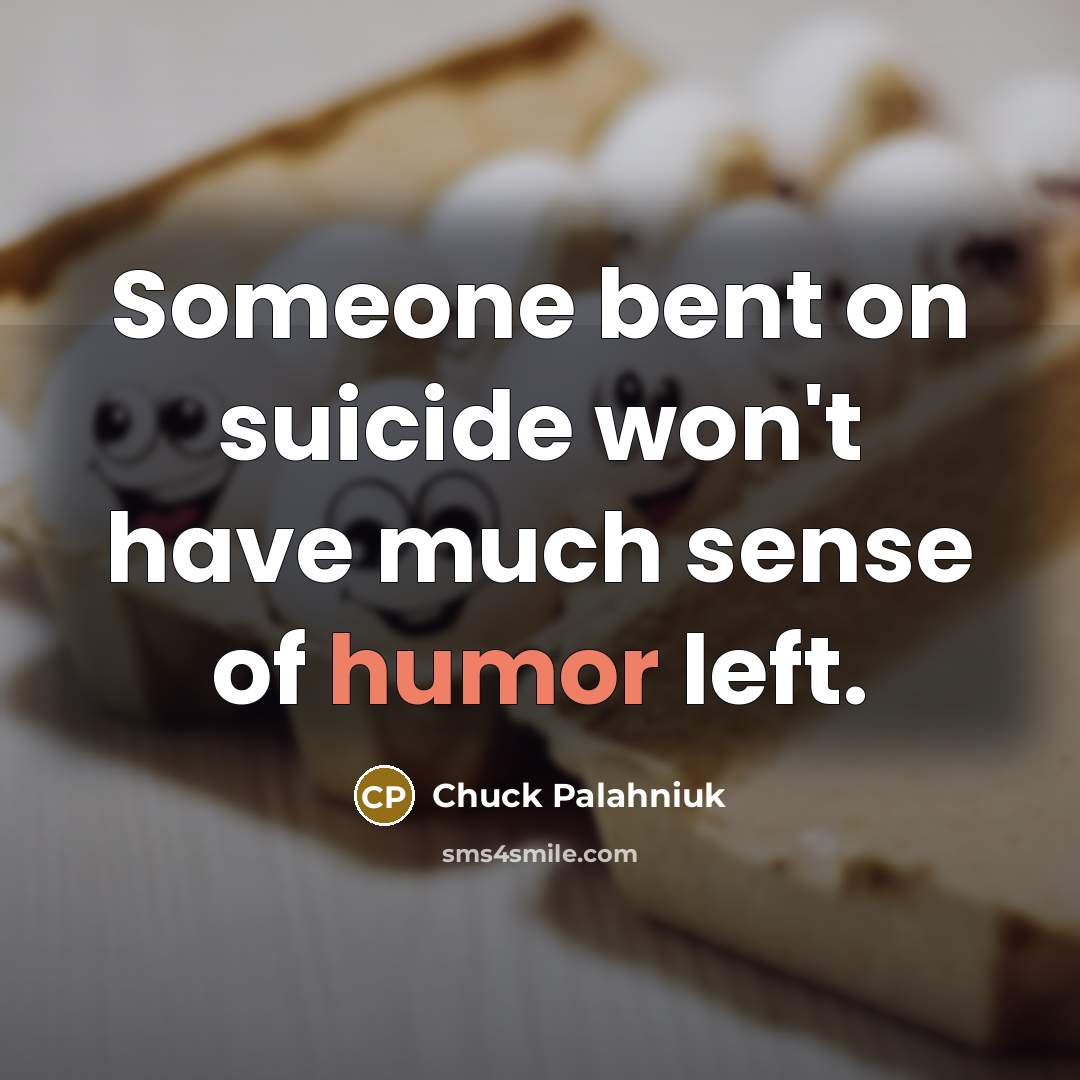 “Someone bent on suicide won't have much sense of humor left.” quote by Chuck Palahniuk