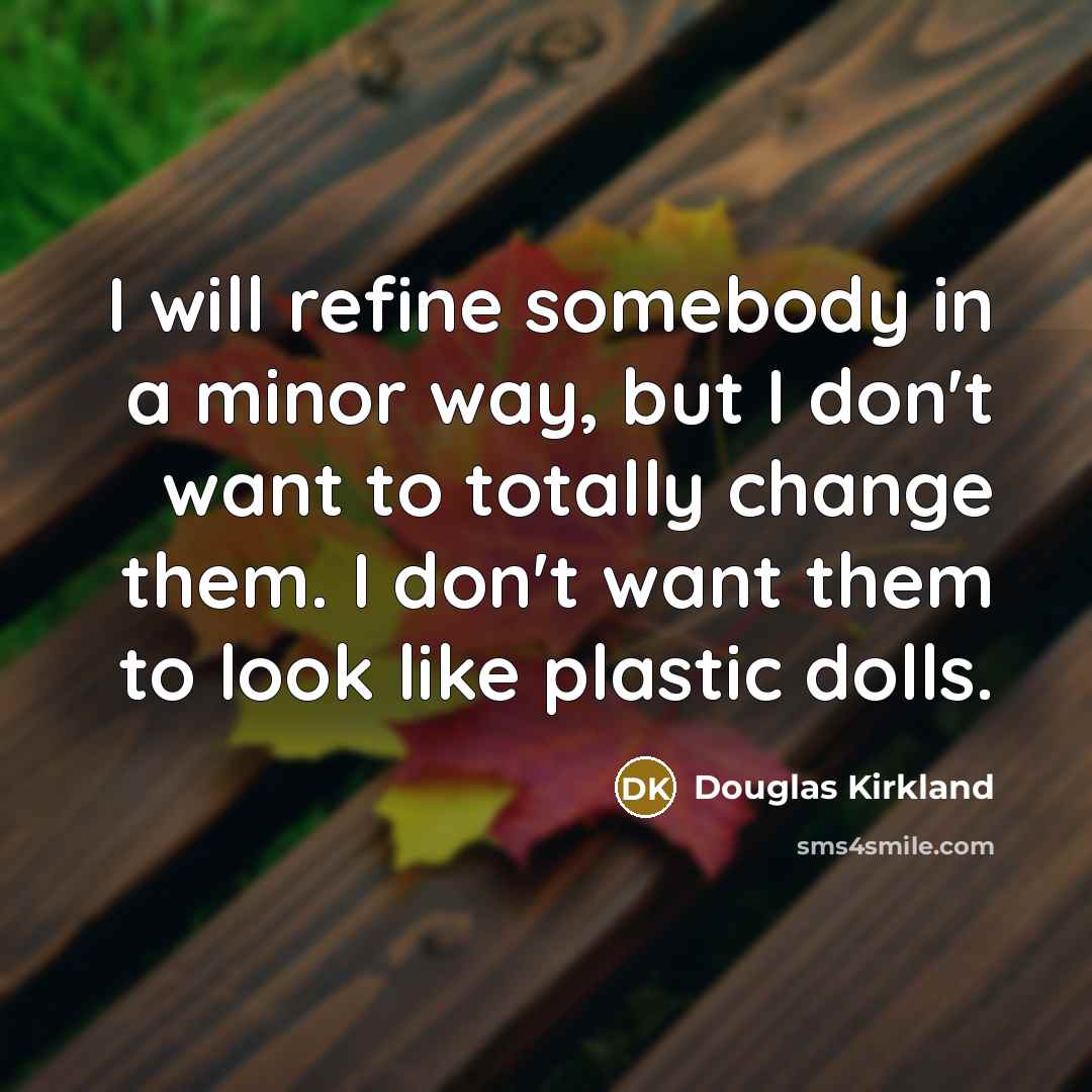 “I will refine somebody in a minor way, but I don't want to totally change them. I don't want them to look like plastic dolls.” quote by Douglas Kirkland