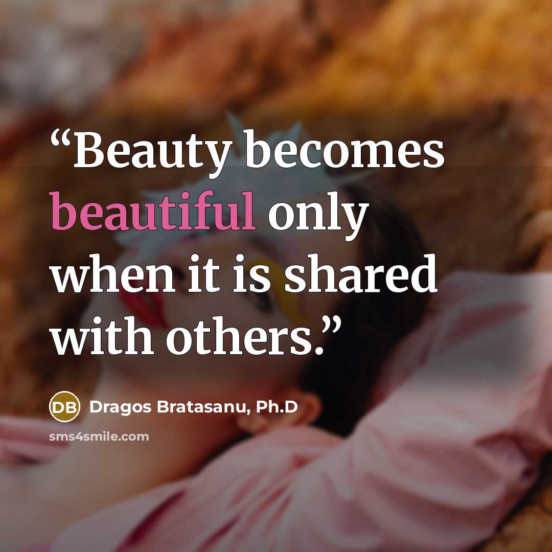 “Beauty becomes beautiful only when it is shared with others.” quote by Dragos Bratasanu, Ph.D