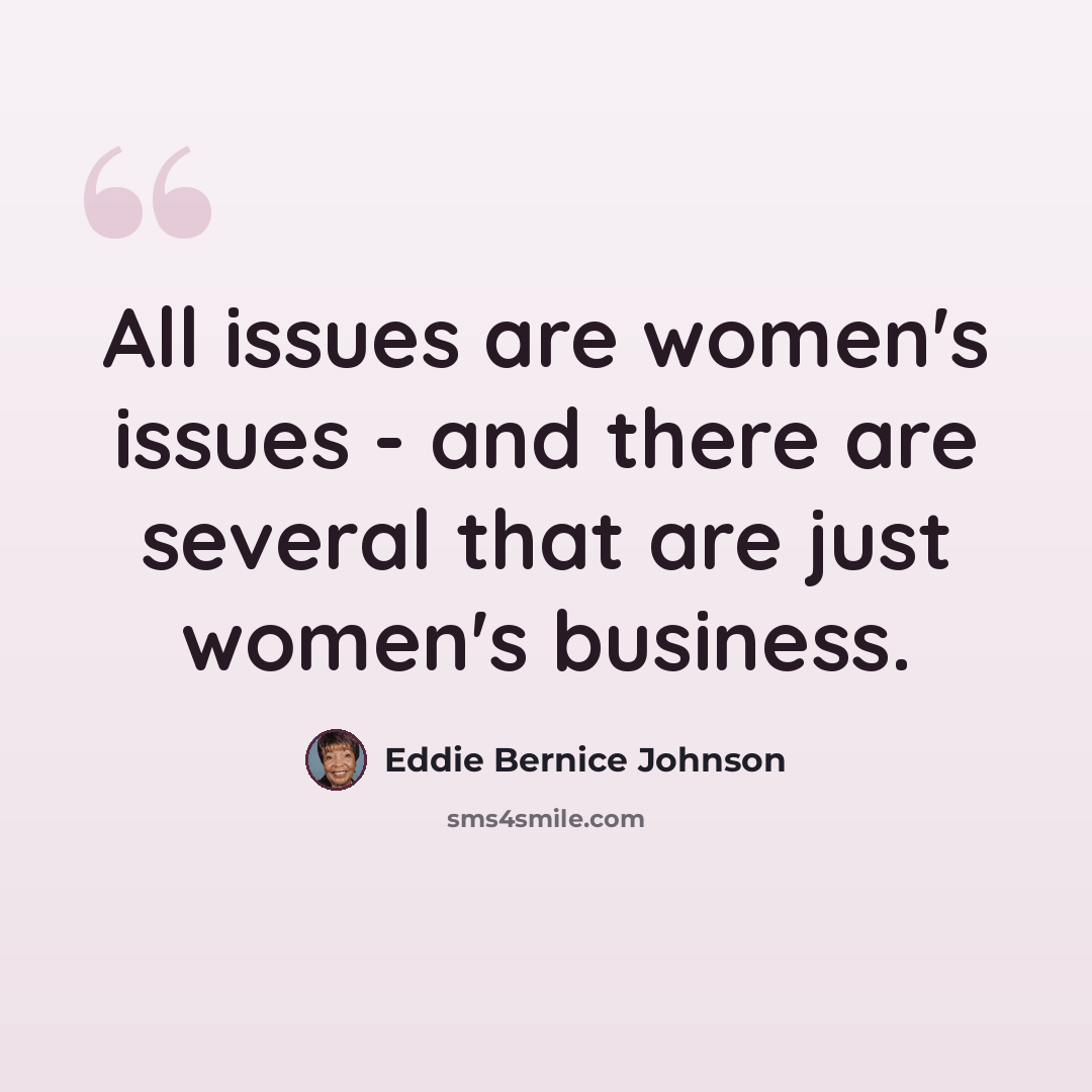 “All issues are women's issues - and there are several that are just women's business.” quote by Eddie Bernice Johnson