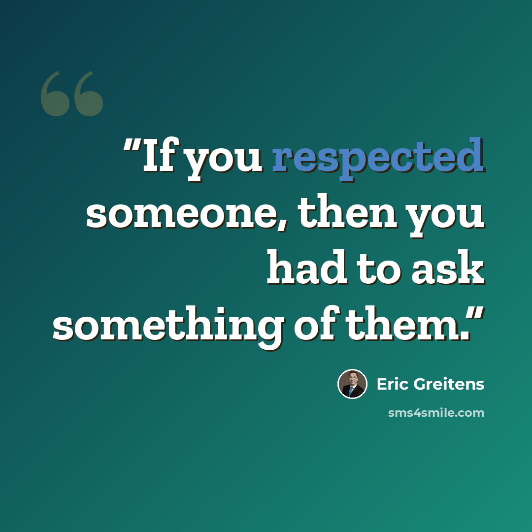 “If you respected someone, then you had to ask something of them.” quote by Eric Greitens