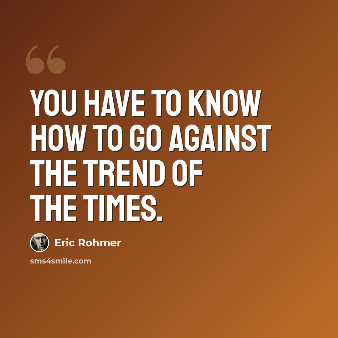 “You have to know how to go against the trend of the times.” quote by Eric Rohmer