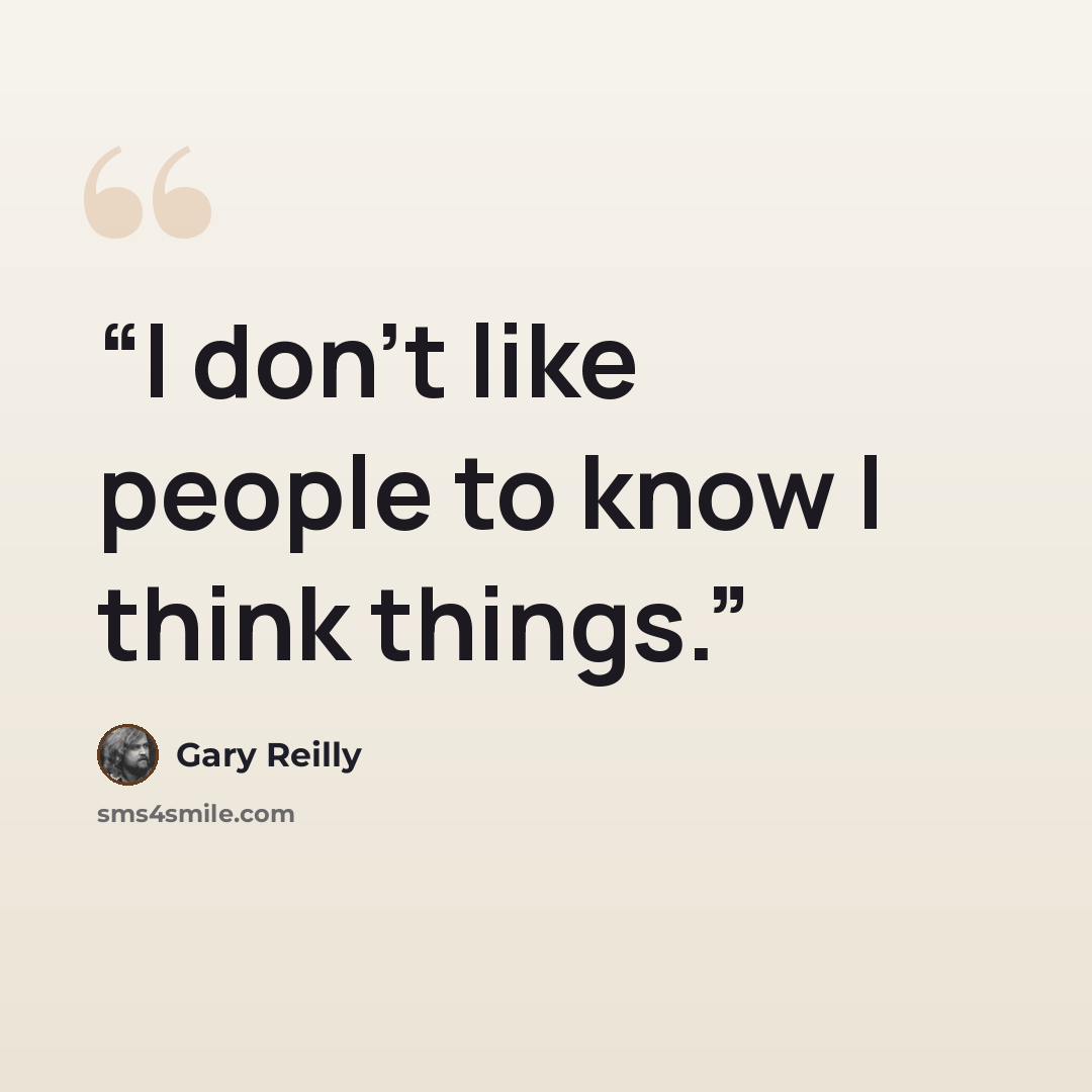 “I don't like people to know I think things.” quote by Gary Reilly