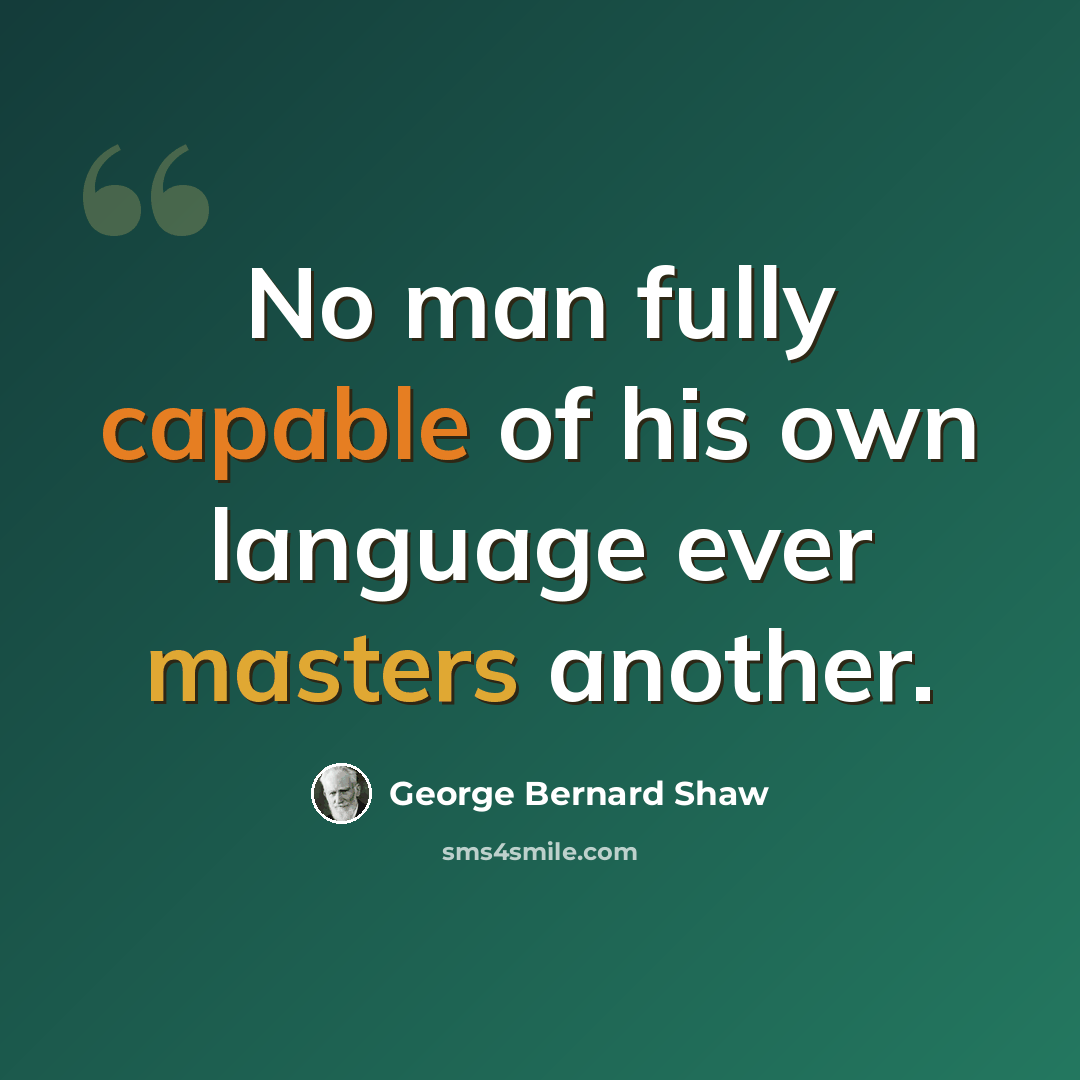 “No man fully capable of his own language ever masters another.” quote by George Bernard Shaw