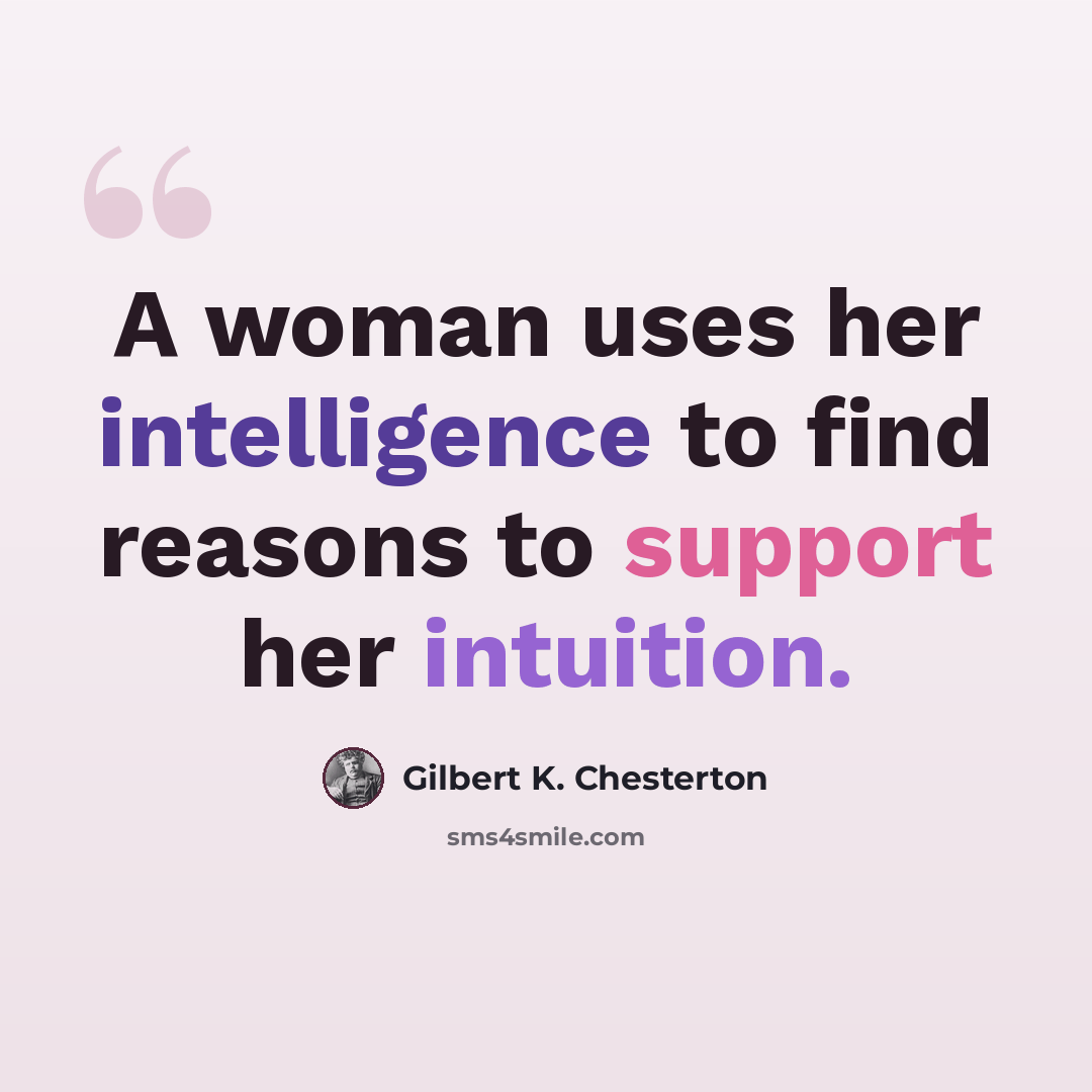 “A woman uses her intelligence to find reasons to support her intuition.” quote by Gilbert K. Chesterton