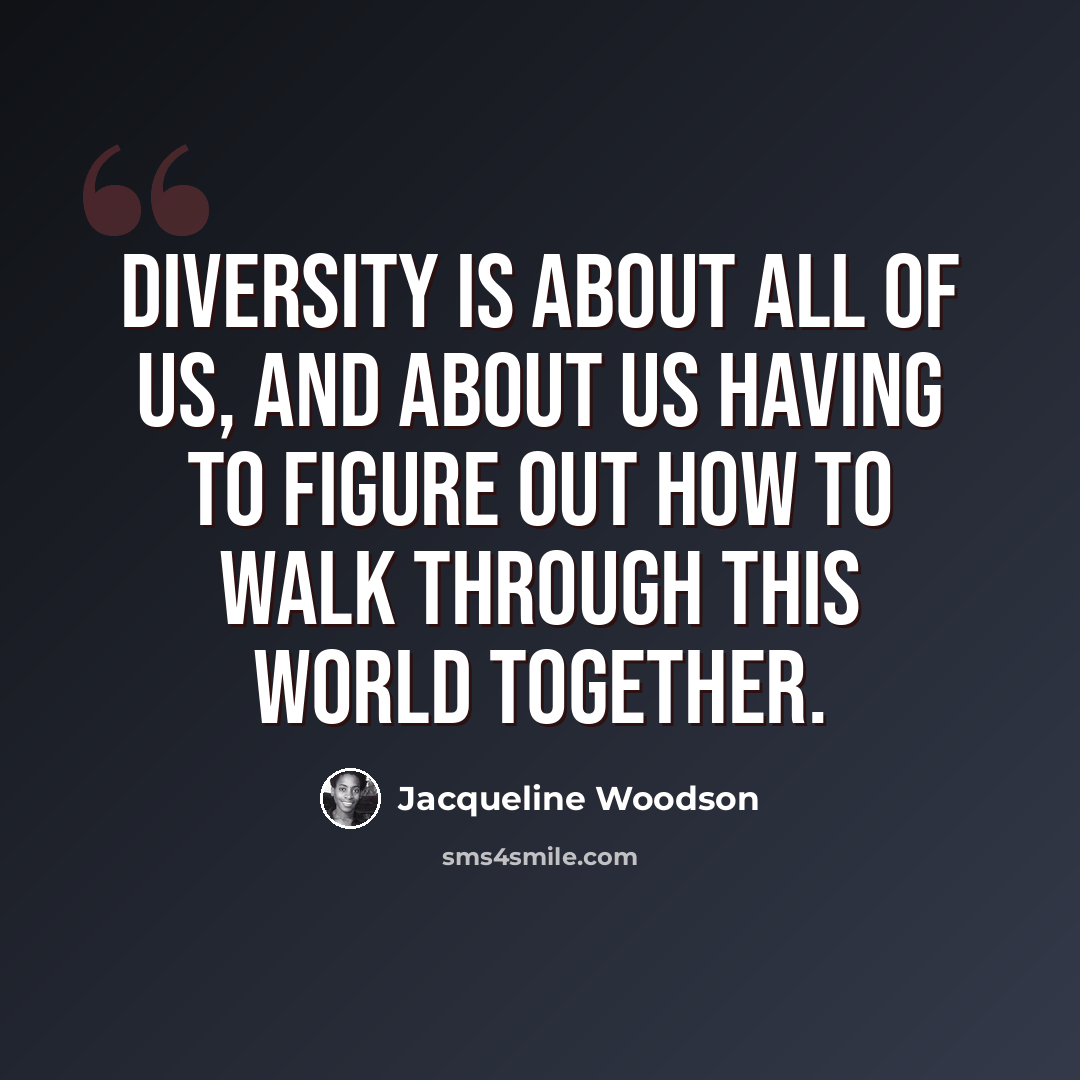“Diversity is about all of us, and about us having to figure out how to walk through this world together.” quote by Jacqueline Woodson