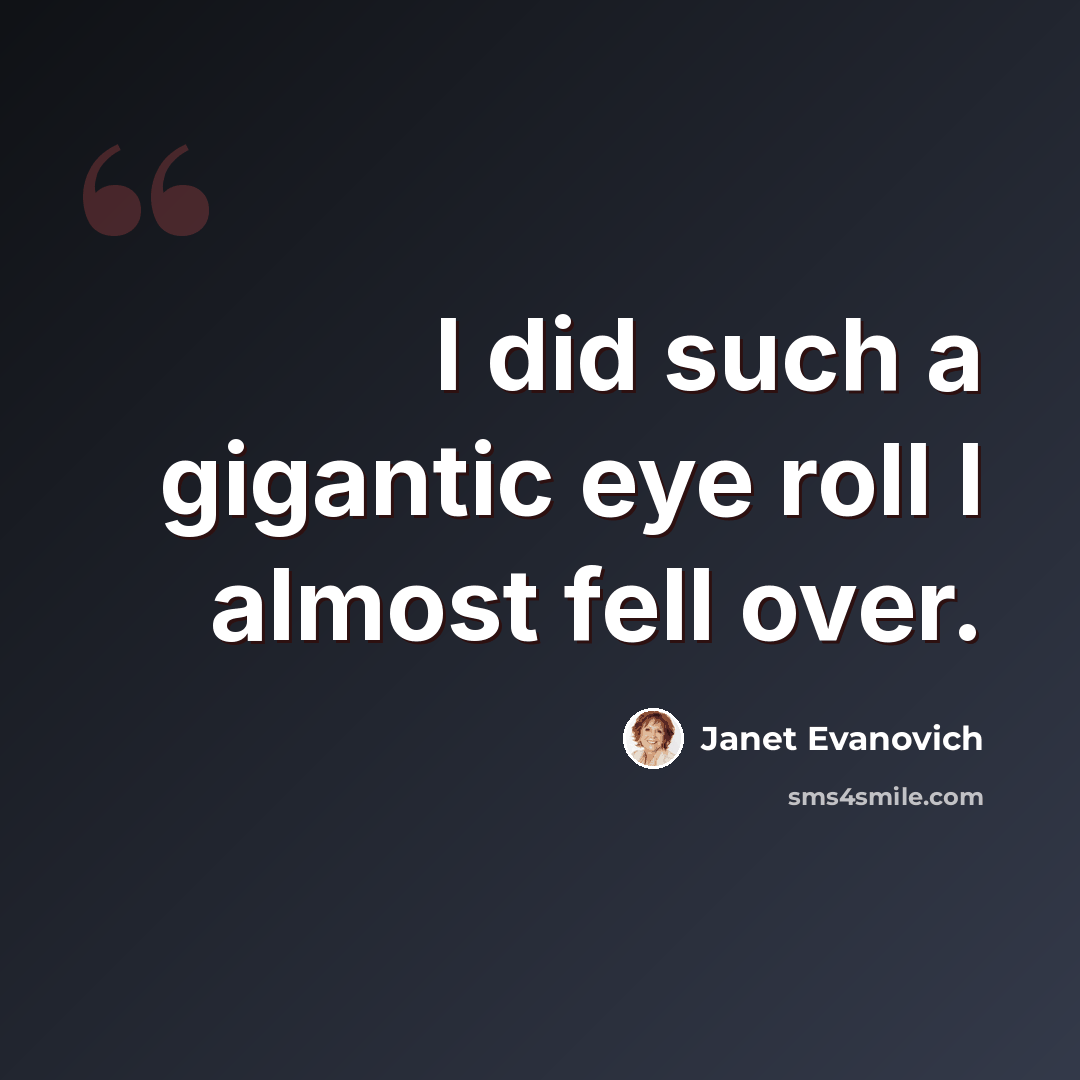 “I did such a gigantic eye roll I almost fell over.” quote by Janet Evanovich