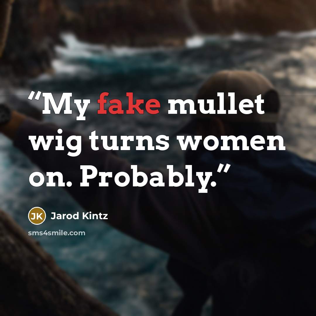 “My fake mullet wig turns women on. Probably.” quote by Jarod Kintz