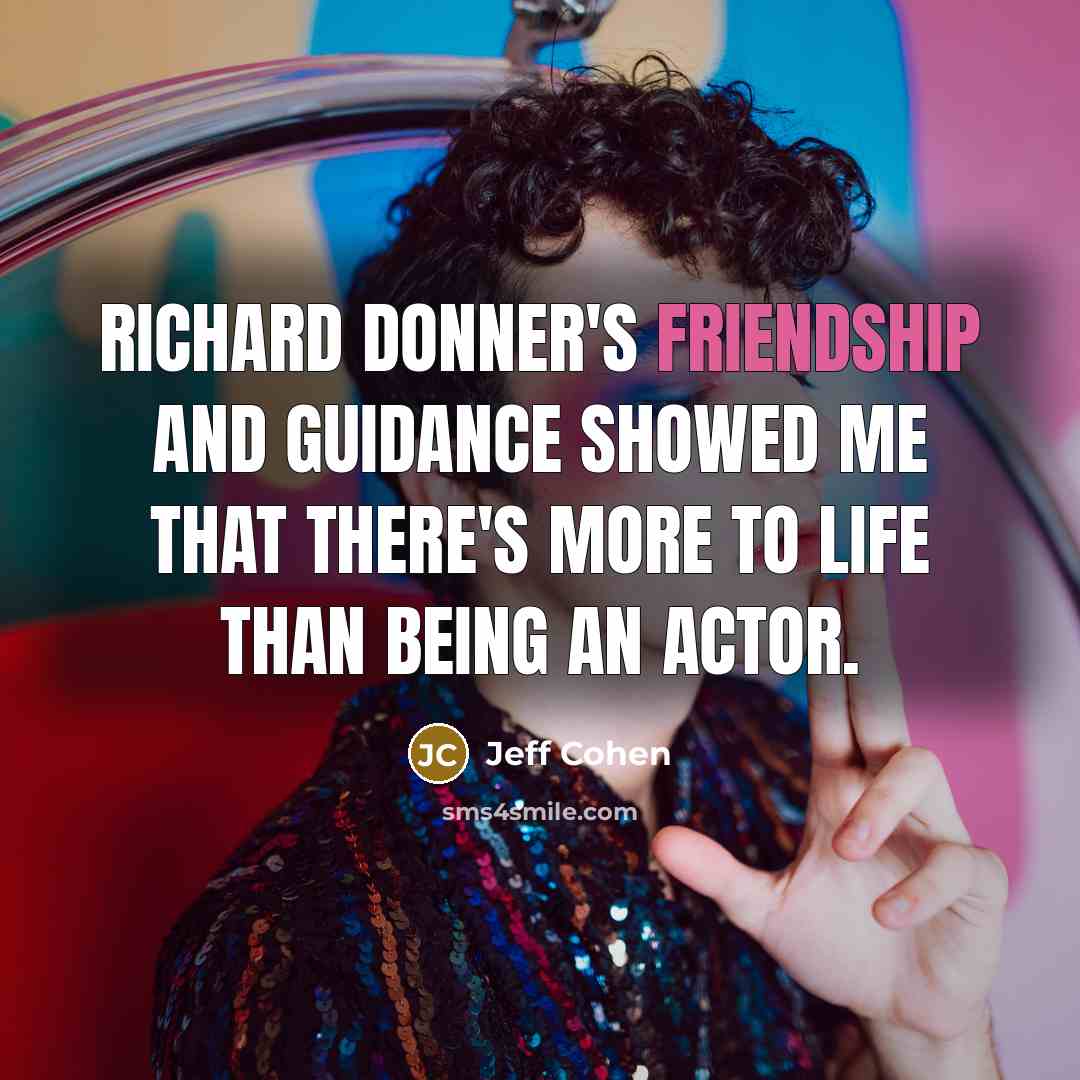 “Richard Donner's friendship and guidance showed me that there's more to life than being an actor.” quote by Jeff Cohen