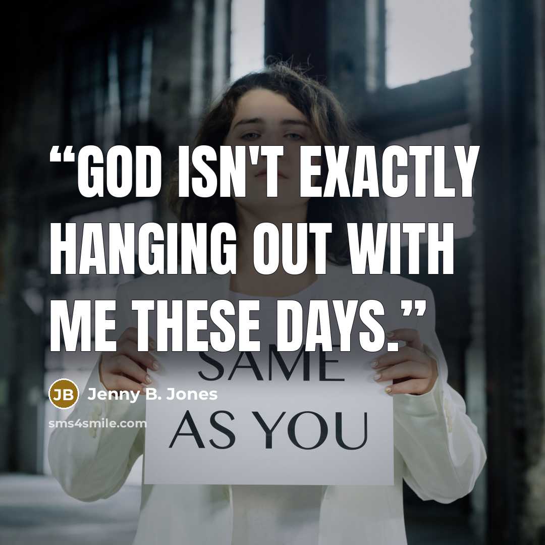 “God isn't exactly hanging out with me these days.” quote by Jenny B. Jones