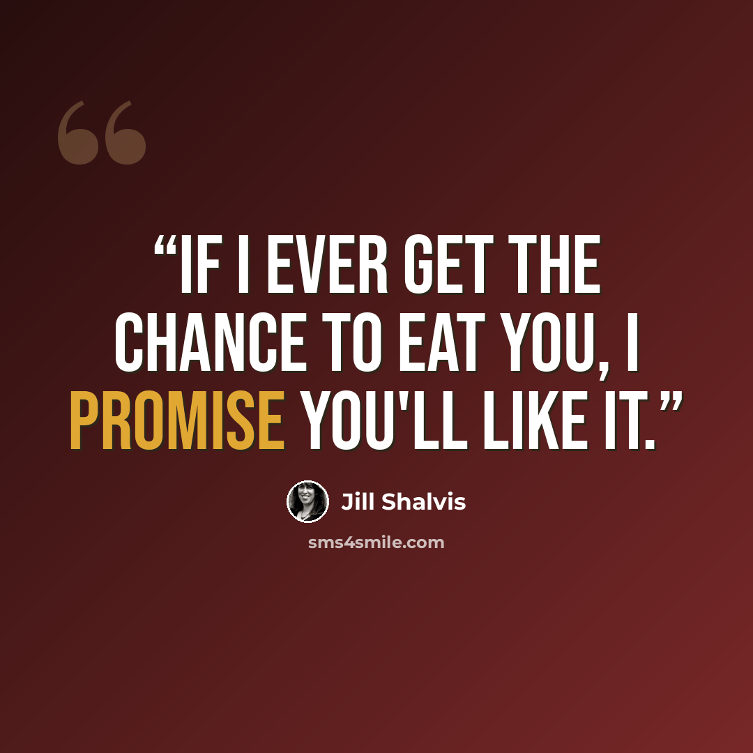 “If I ever get the chance to eat you, I promise you'll like it.” quote by Jill Shalvis