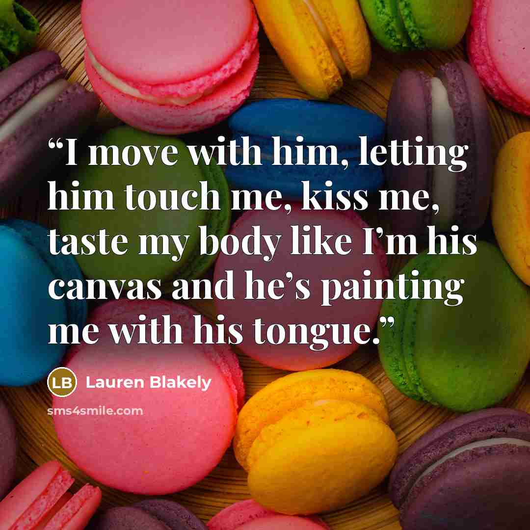 “I move with him, letting him touch me, kiss me, taste my body like I’m his canvas and he’s painting me with his tongue.” quote by Lauren Blakely