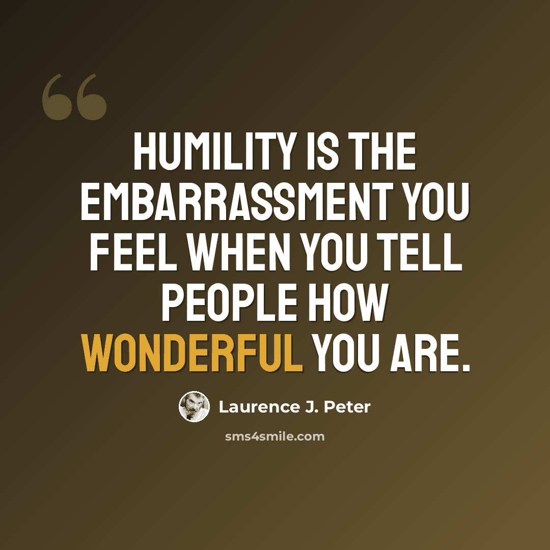 “Humility is the embarrassment you feel when you tell people how wonderful you are.” quote by Laurence J. Peter