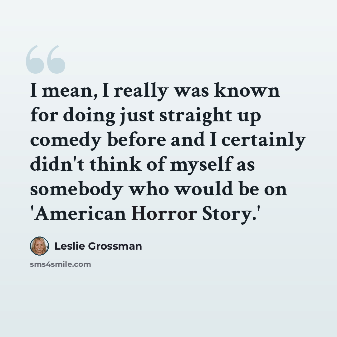 “I mean, I really was known for doing just straight up comedy before and I certainly didn't think of myself as somebody who would be on 'American Horror Story.'” quote by Leslie Grossman