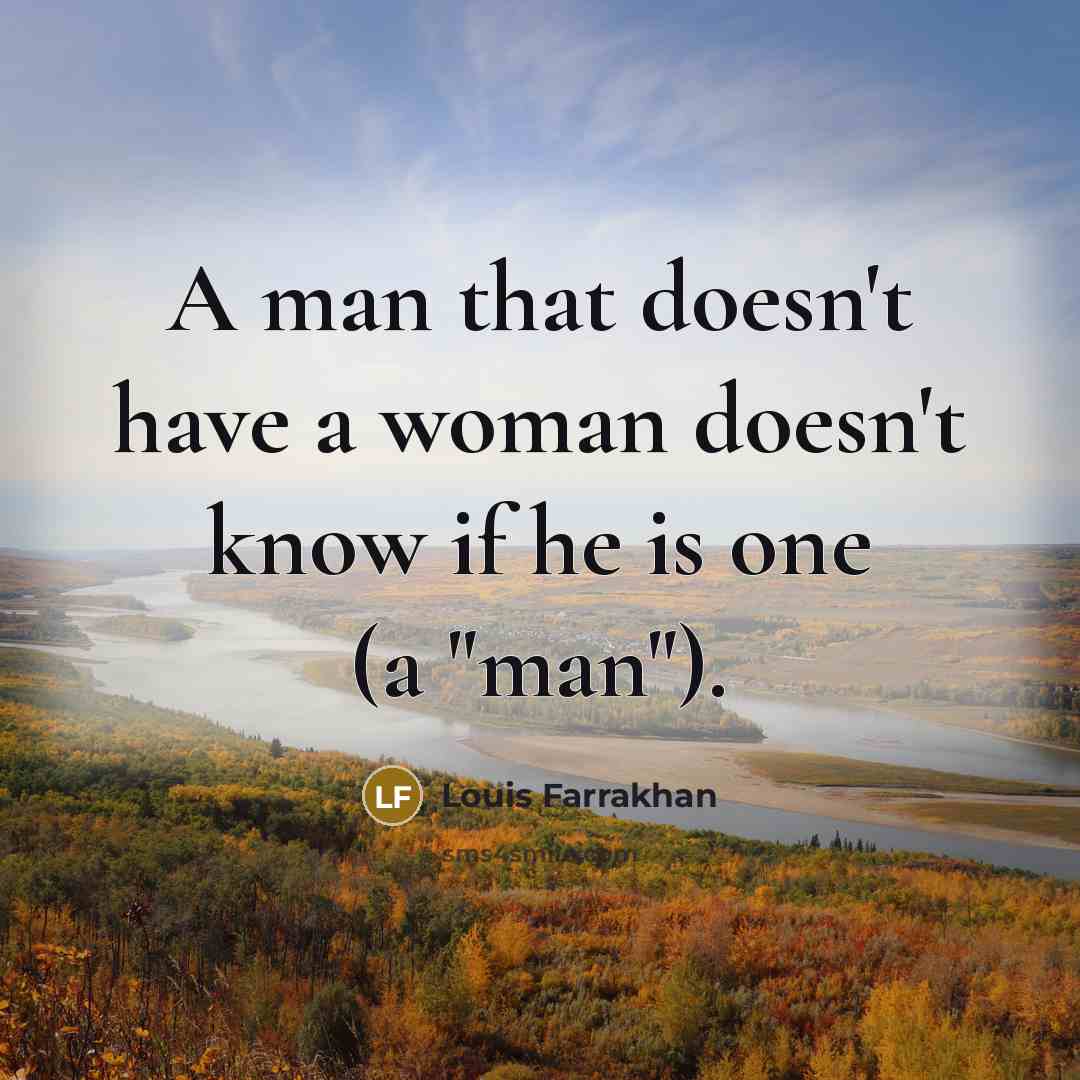 “A man that doesn't have a woman doesn't know if he is one (a "man").” quote by Louis Farrakhan