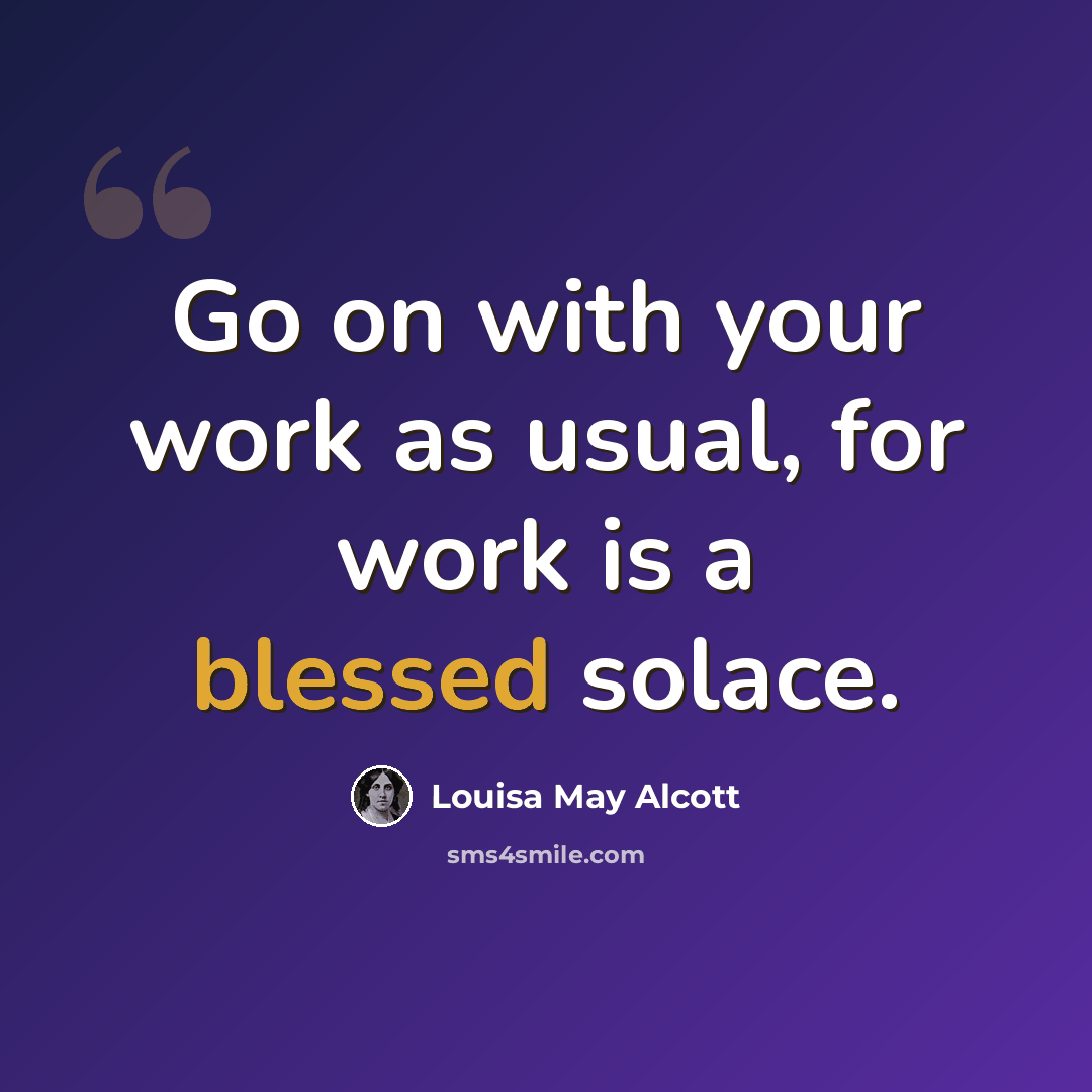 “Go on with your work as usual, for work is a blessed solace.” quote by Louisa May Alcott