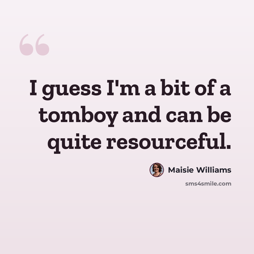“I guess I'm a bit of a tomboy and can be quite resourceful.” quote by Maisie Williams