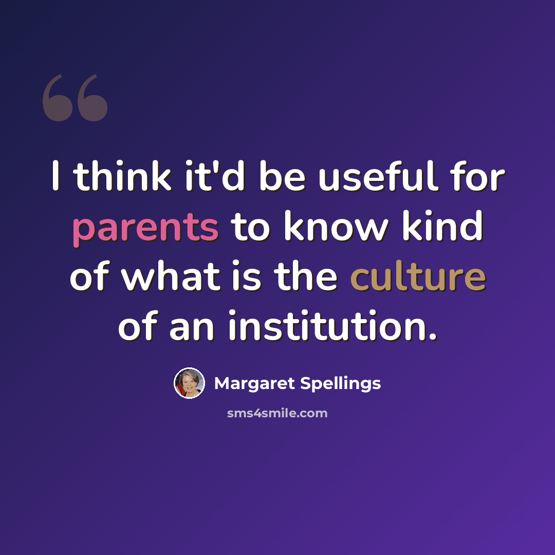 “I think it'd be useful for parents to know kind of what is the culture of an institution.” quote by Margaret Spellings