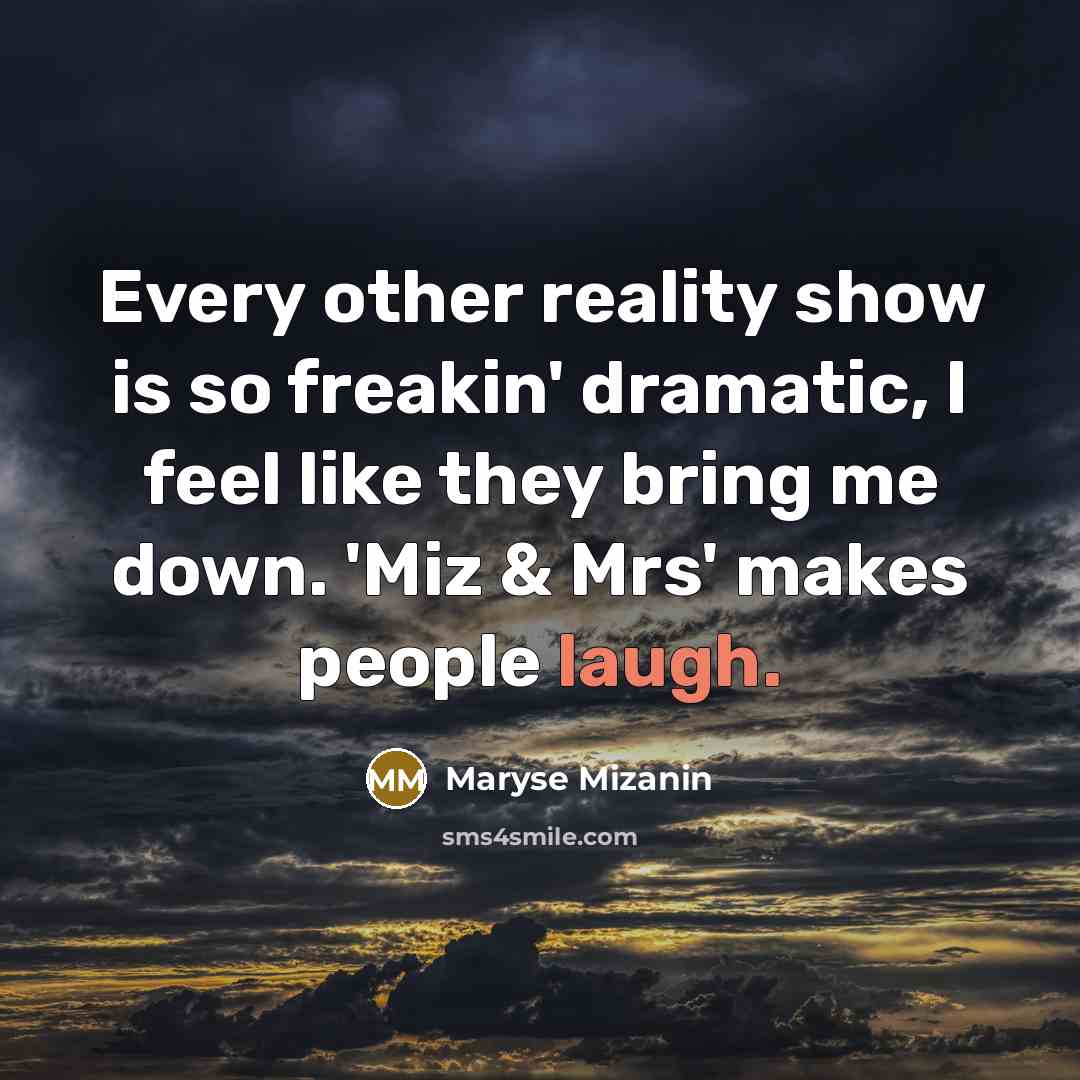 “Every other reality show is so freakin' dramatic, I feel like they bring me down. 'Miz & Mrs' makes people laugh.” quote by Maryse Mizanin