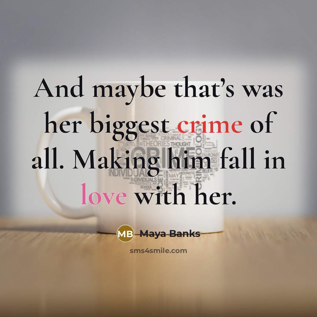 “And maybe that’s was her biggest crime of all. Making him fall in love with her.” quote by Maya Banks