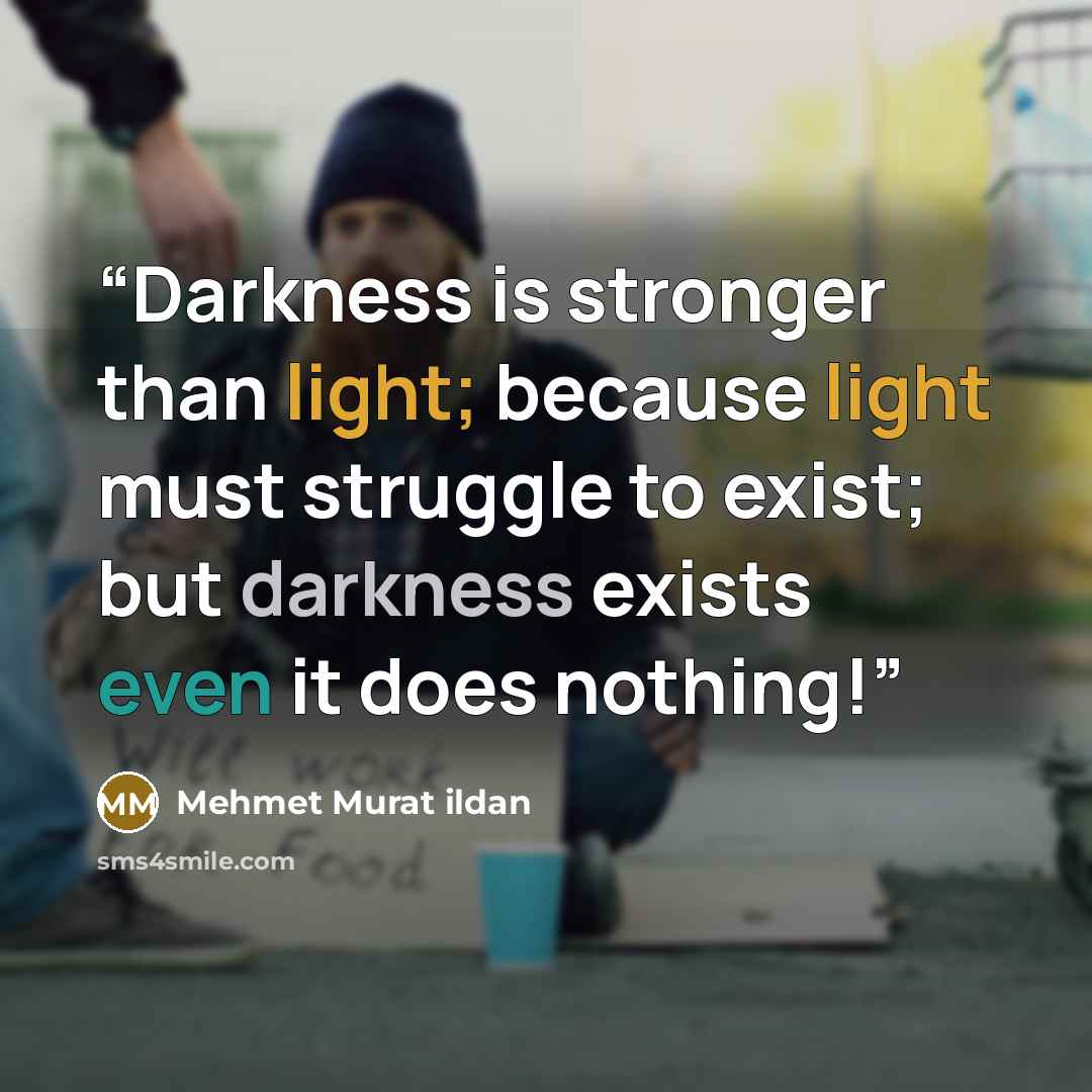 “Darkness is stronger than light; because light must struggle to exist; but darkness exists even it does nothing!” quote by Mehmet Murat ildan