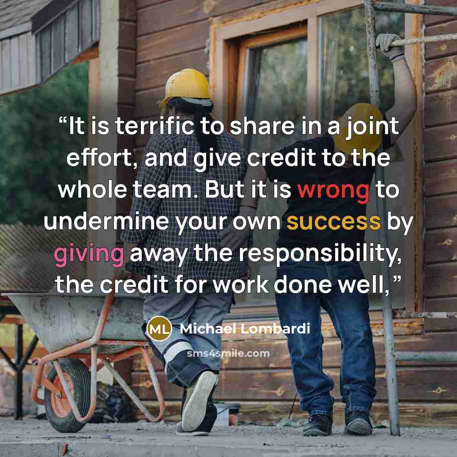 “It is terrific to share in a joint effort, and give credit to the whole team. But it is wrong to undermine your own success by giving away the responsibility, the credit for work done well,” quote by Michael Lombardi