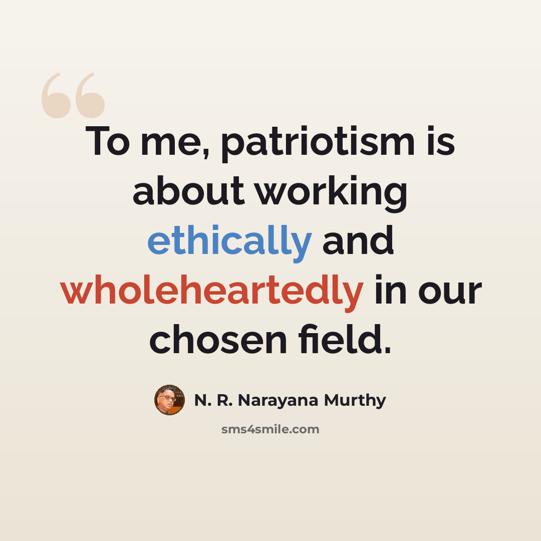 “To me, patriotism is about working ethically and wholeheartedly in our chosen field.” quote by N. R. Narayana Murthy
