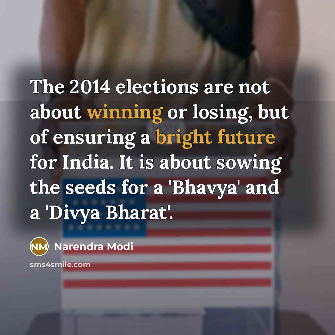 “The 2014 elections are not about winning or losing, but of ensuring a bright future for India. It is about sowing the seeds for a 'Bhavya' and a 'Divya Bharat'.” quote by Narendra Modi