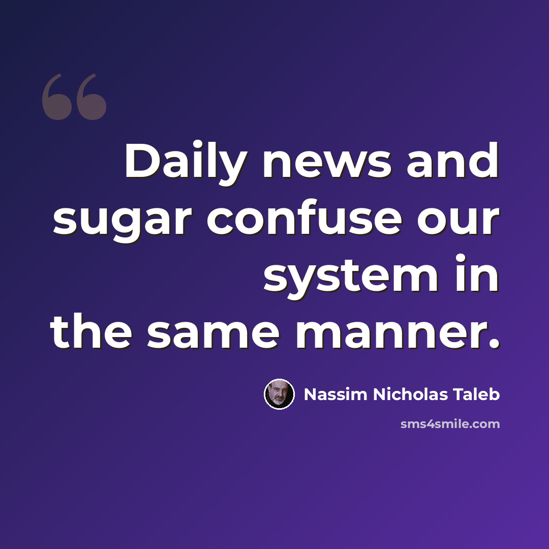 “Daily news and sugar confuse our system in the same manner.” quote by Nassim Nicholas Taleb