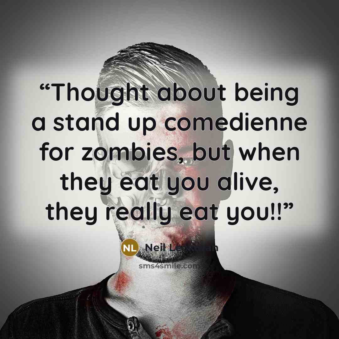 “Thought about being a stand up comedienne for zombies, but when they eat you alive, they really eat you!!” quote by Neil Leckman