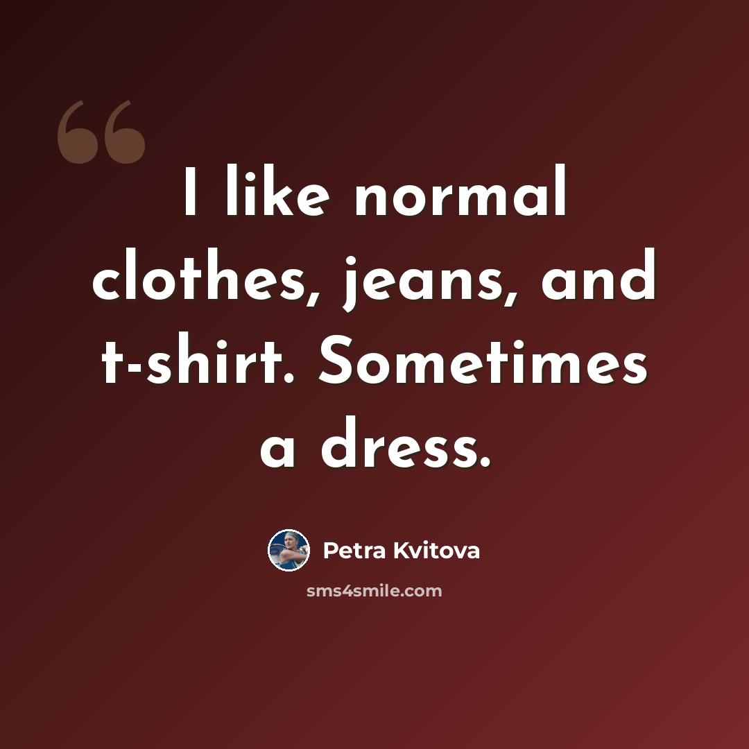 “I like normal clothes, jeans, and t-shirt. Sometimes a dress.” quote by Petra Kvitova