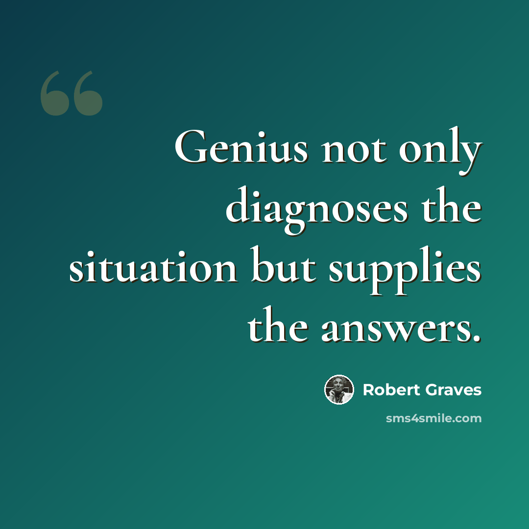 “Genius not only diagnoses the situation but supplies the answers.” quote by Robert Graves