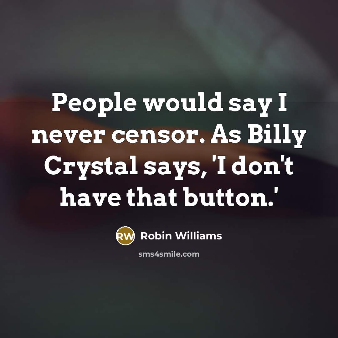 “People would say I never censor. As Billy Crystal says, 'I don't have that button.'” quote by Robin Williams