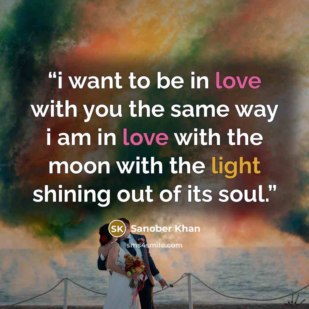 “i want to be in love with you the same way i am in love with the moon with the light shining out of its soul.” quote by Sanober Khan